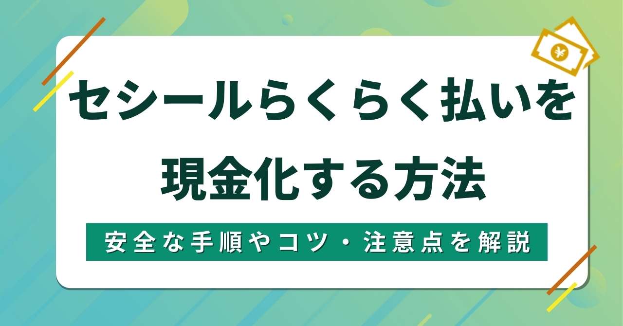 セシールらくらく払いを現金化する方法！安全な手順やコツ・注意点を解説