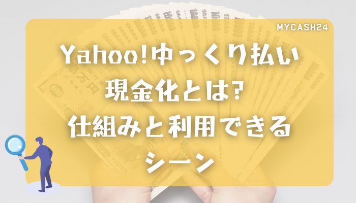 Yahoo!ゆっくり払い現金化とは？仕組みと利用できるシーン