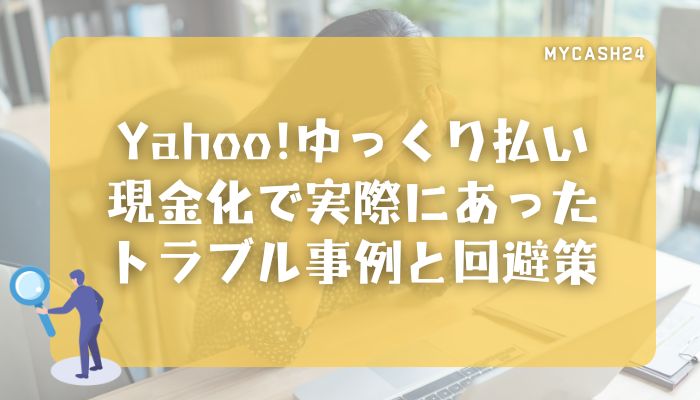 Yahoo!ゆっくり払い現金化で実際にあったトラブル事例と回避策