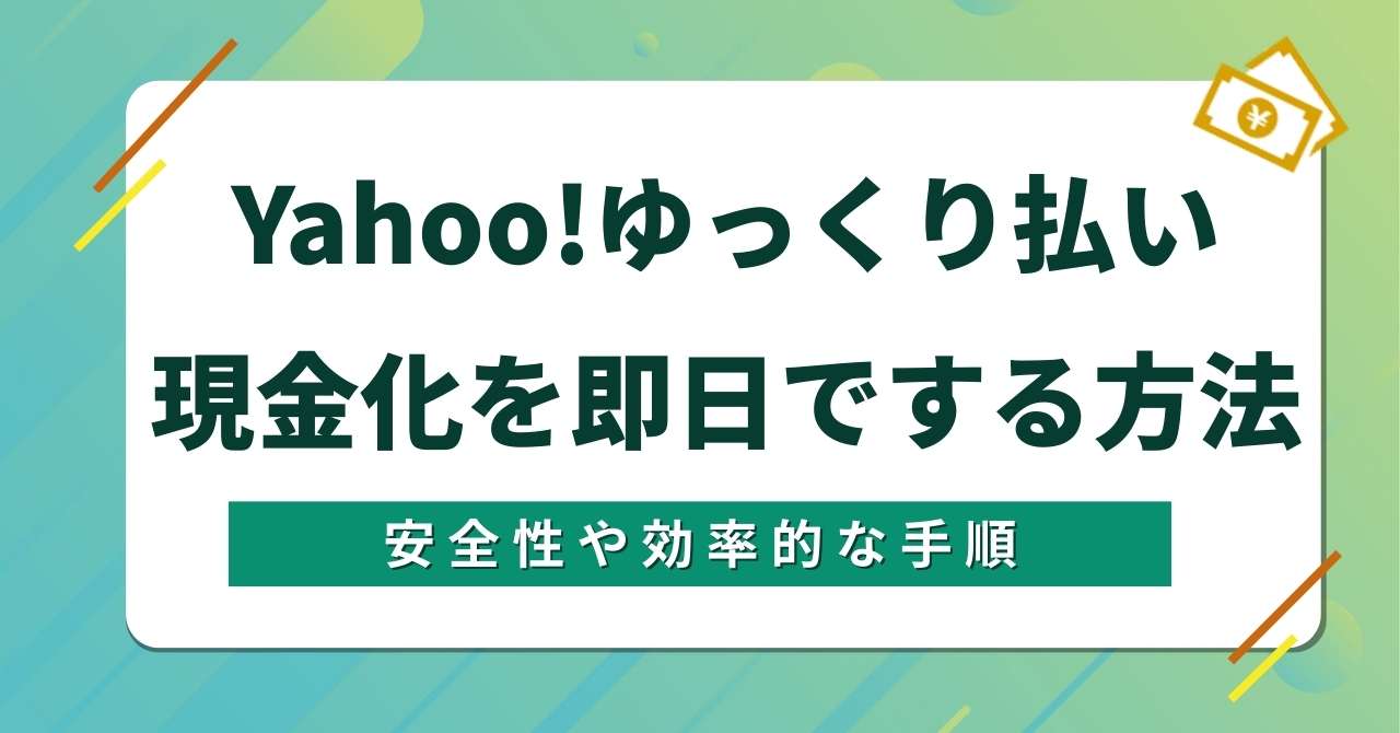 Yahoo!ゆっくり払い現金化を即日でする方法！安全性や効率的な手順