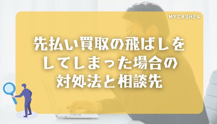 先払い買取の飛ばしをしてしまった場合の対処法と相談先