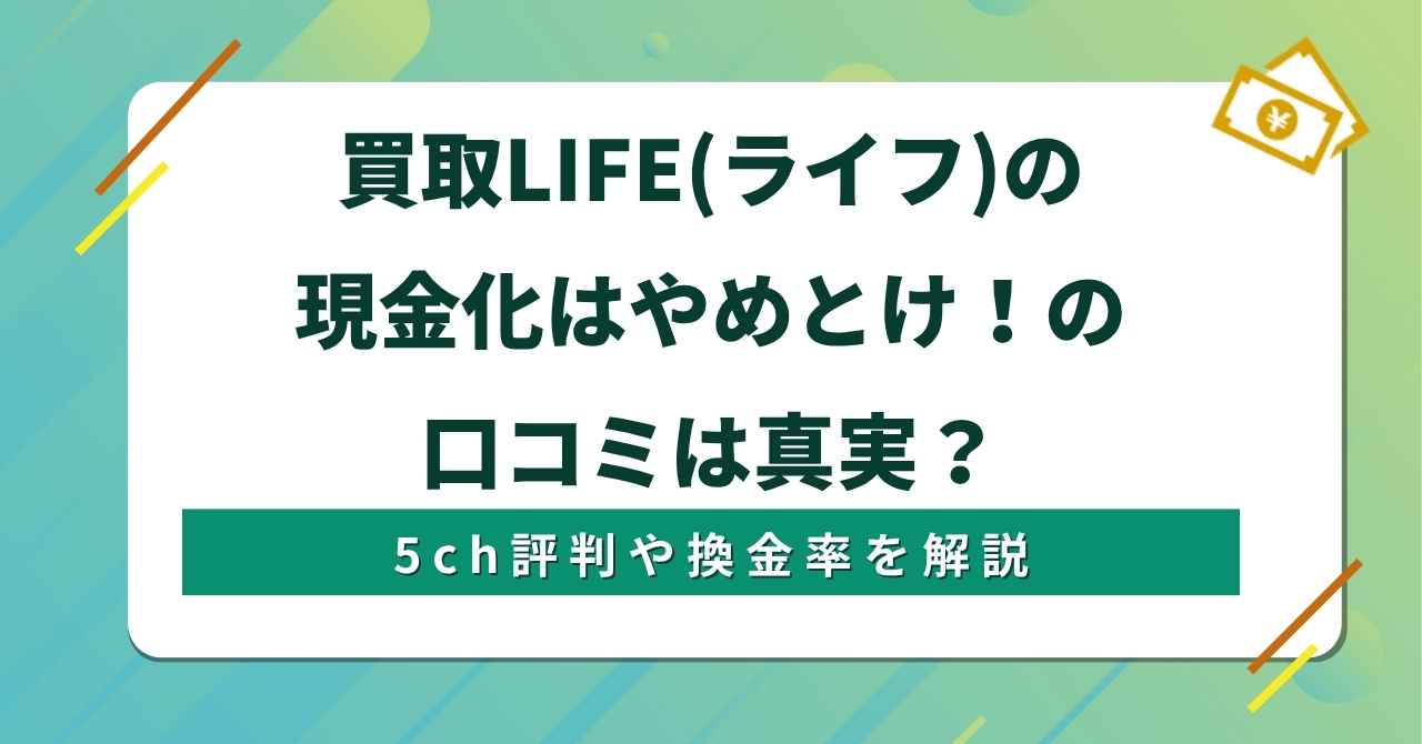 買取LIFE(ライフ)の現金化はやめとけ！の口コミは真実？5ch評判や換金率を解説